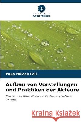 Aufbau von Vorstellungen und Praktiken der Akteure Papa Ndiack Fall   9786206017684 Verlag Unser Wissen - książka