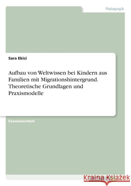 Aufbau von Weltwissen bei Kindern aus Familien mit Migrationshintergrund. Theoretische Grundlagen und Praxismodelle Sara Ekici 9783668355880 Grin Verlag - książka