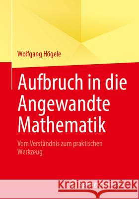 Aufbruch in Die Angewandte Mathematik: Vom Verst?ndnis Zum Praktischen Werkzeug Wolfgang H?gele 9783662721896 Springer Spektrum - książka