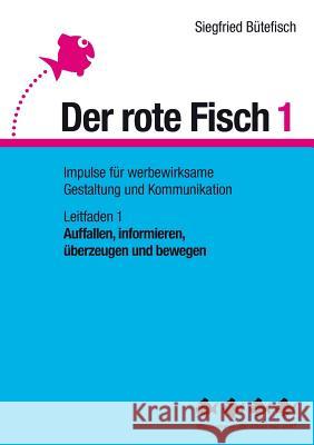 Auffallen, informieren, überzeugen und bewegen: Der rote Fisch 1 - Impulse für werbewirksame Gestaltung und Kommunikation - Leitfaden 1 Bütefisch, Siegfried 9783735786845 Books on Demand - książka