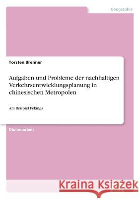 Aufgaben und Probleme der nachhaltigen Verkehrsentwicklungsplanung in chinesischen Metropolen: Am Beispiel Pekings Brenner, Torsten 9783838690193 Grin Verlag - książka