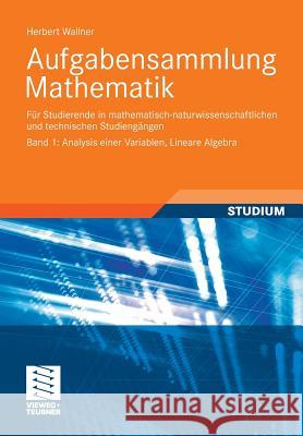 Aufgabensammlung Mathematik. Band 1: Analysis Einer Variablen, Lineare Algebra: Für Studierende in Mathematisch-Naturwissenschaftlichen Und Technische Wallner, Herbert 9783834818119 Vieweg+Teubner - książka