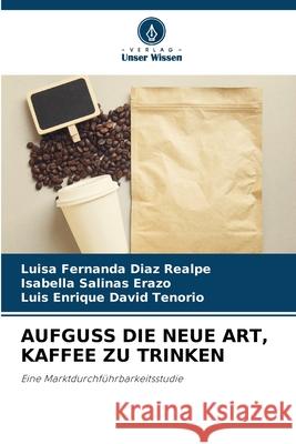 AUFGUSS DIE NEUE ART, KAFFEE ZU TRINKEN Diaz Realpe, Luisa Fernanda, Salinas Erazo, Isabella, David Tenorio, Luis Enrique 9786202323680 Verlag Unser Wissen - książka