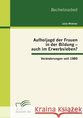 Aufholjagd der Frauen in der Bildung - auch im Erwerbsleben? Veränderungen seit 1980 Winkler, Julia 9783863412647 Bachelor + Master Publishing - książka