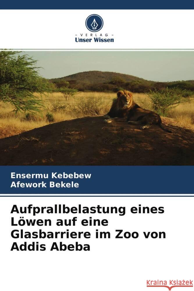 Aufprallbelastung eines Löwen auf eine Glasbarriere im Zoo von Addis Abeba Kebebew, Ensermu, Bekele, Afework 9786204665832 Verlag Unser Wissen - książka