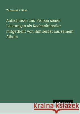 Aufschl?sse und Proben seiner Leistungen als Rechenk?nstler mitgetheilt von ihm selbst aus seinem Album Zacharias Dase 9783563949542 Antigonos Verlag - książka