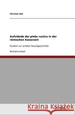 Aufstände der plebs rustica in der römischen Kaiserzeit : Studien zur antiken Sozialgeschichte Christian Hall 9783640217717 Grin Verlag - książka
