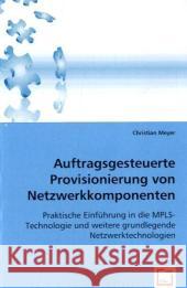 Auftragsgesteuerte Provisionierung von Netzwerkkomponenten : Praktische Einführung in die MPLS-Technologie und weitere grundlegende Netzwerktechnologien Meyer, Christian 9783639023176 VDM Verlag Dr. Müller - książka