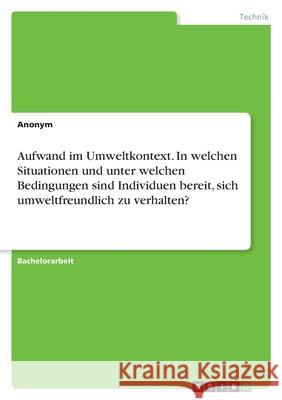 Aufwand im Umweltkontext. In welchen Situationen und unter welchen Bedingungen sind Individuen bereit, sich umweltfreundlich zu verhalten? Anonym 9783346472908 Grin Verlag - książka