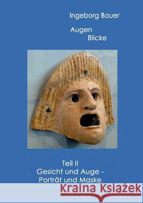 Augenblicke Teil II: Gesicht und Auge - Porträt und Maske Bauer, Ingeborg 9783741293061 Books on Demand - książka