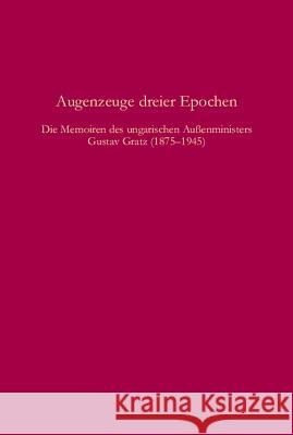 Augenzeuge Dreier Epochen: Die Memoiren Des Ungarischen Außenministers Gustav Gratz 1875-1945 Paal, Vince 9783486585940 Oldenbourg - książka