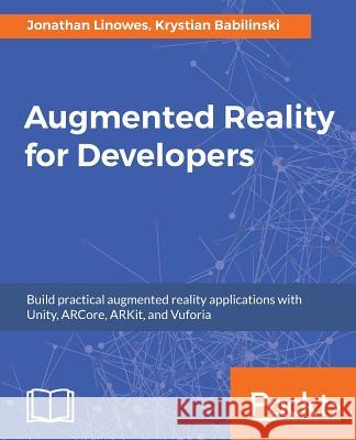 Augmented Reality for Developers: Build practical augmented reality applications with Unity, ARCore, ARKit, and Vuforia Linowes, Jonathan 9781787286436 Packt Publishing - książka