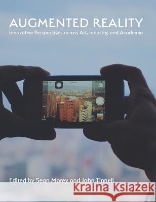 Augmented Reality: Innovative Perspectives Across Art, Industry, and Academia Sean Morey John Tinnell 9781602355576 Parlor Press - książka