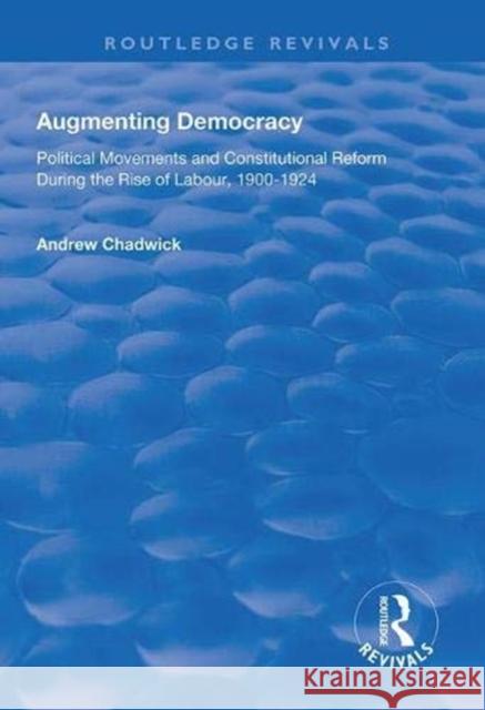 Augmenting Democracy: Political Movements and Constitutional Reform During the Rise of Labour, 1900-1924 Andrew Chadwick   9781138607064 Routledge - książka