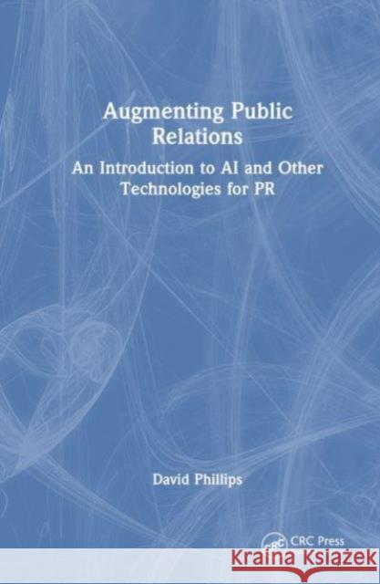 Augmenting Public Relations: An Introduction to AI and Other Technologies for PR David Phillips 9781032831329 CRC Press - książka