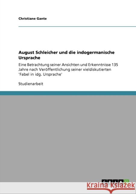 August Schleicher und die indogermanische Ursprache: Eine Betrachtung seiner Ansichten und Erkenntnisse 135 Jahre nach Veröffentlichung seiner vieldis Gante, Christiane 9783640166756 Grin Verlag - książka