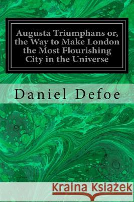 Augusta Triumphans or, the Way to Make London the Most Flourishing City in the Universe Defoe, Daniel 9781974427239 Createspace Independent Publishing Platform - książka