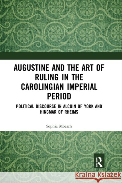 Augustine and the Art of Ruling in the Carolingian Imperial Period: Political Discourse in Alcuin of York and Hincmar of Rheims Sophia Moesch 9781032177878 Routledge - książka