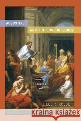 Augustine and the Cure of Souls: Revising a Classical Ideal Paul R. Kolbet 9780268205775 University of Notre Dame Press (JL) - książka