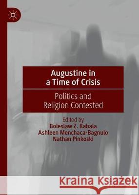 Augustine in a Time of Crisis: Politics and Religion Contested Boleslaw Z. Kabala Ashleen Menchaca-Bagnulo Nathan Pinkoski 9783030614843 Palgrave MacMillan - książka