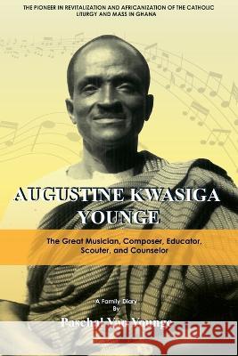 Augustine Kwasiga Younge: The Great Musician, Composer, Educator, Scouter and Counselor: The Pioneer in Revitalization and Africanization of the Catholic Liturgy and Mass in Ghana Paschal Yao Younge 9789988902476 Dakpabli & Associates - książka