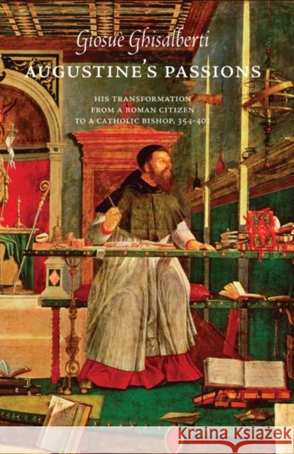 Augustine’s Passions: His Transformation from a Roman Citizen to a Catholic Bishop, 354-401 Giosuè Ghisalberti 9781626006065 Eurospan (JL) - książka