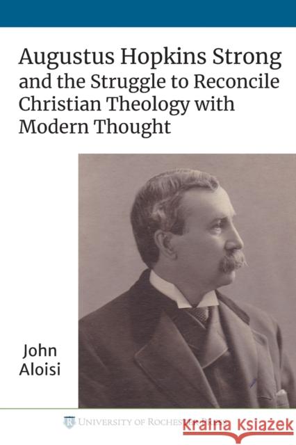 Augustus Hopkins Strong and the Struggle to Reconcile Christian Theology with Modern Thought John Aloisi 9781648250224 University of Rochester Press - książka