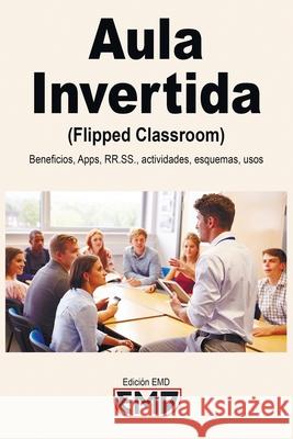 Aula Invertida (Flipped Classroom): Beneficios, Apps, RRSS, actividades, esquemas, usos Edición Emd 9798757124902 Independently Published - książka