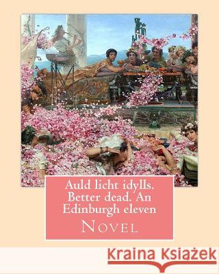 Auld licht idylls. Better dead. An Edinburgh eleven. By: J. M. Barrie: Novel Barrie, James Matthew 9781542948722 Createspace Independent Publishing Platform - książka