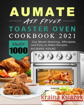 AUMATE Air Fryer Toaster Oven Cookbook 2021: Enjoy 1000-Day Mouth-Watering, Affordable and Easy-to-Make Recipes Richard Young 9781803433783 Richard Young - książka