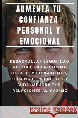 Aumenta Tu Confianza Personal Y Emocional: Desarrollar Seguridad Legítima En Uno Mismo, Deja de Procrastinar, Elimina El Miedo de Tu Vida, Mejora Tus Chiesa, Jorge O. 9781092248815 Independently Published - książka