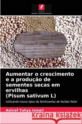 Aumentar o crescimento e a produção de sementes secas em ervilhas (Pisum sativum L) Ashraf Yahya Ismail 9786203312645 Edicoes Nosso Conhecimento - książka