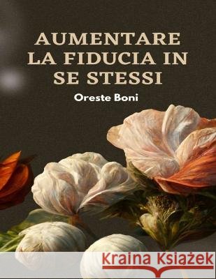Aumentare la fiducia in se stessi: Migliorare l'autostima passo dopo passo Oreste Boni   9798393138219 Independently Published - książka