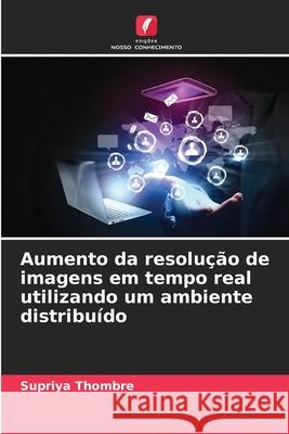 Aumento da resolução de imagens em tempo real utilizando um ambiente distribuído Thombre, Supriya 9786202330978 Edições Nosso Conhecimento - książka