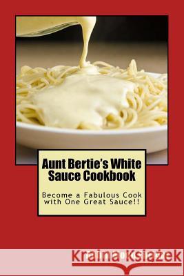 Aunt Bertie's White Sauce Cookbook: Become a Fabulous Cook with One Great Sauce!! Robin Moon Enright 9781511899963 Createspace - książka