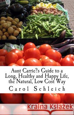 Aunt Carrie's Guide to a Long, Healthy and Happy Life, the Natural, Low Cost Way Schleich, Carol 9781512297720 Createspace - książka