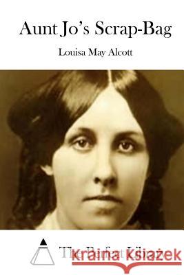 Aunt Jo's Scrap-Bag Louisa May Alcott The Perfect Library 9781508773429 Createspace - książka