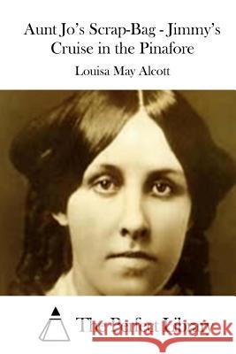 Aunt Jo's Scrap-Bag - Jimmy's Cruise in the Pinafore Louisa May Alcott The Perfect Library 9781508773382 Createspace - książka