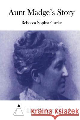 Aunt Madge's Story Rebecca Sophia Clarke The Perfect Library 9781511480581 Createspace - książka