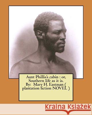 Aunt Phillis's cabin: or, Southern life as it is. By: Mary H. Eastman ( plantation fiction NOVEL ) Eastman, Mary H. 9781548959296 Createspace Independent Publishing Platform - książka