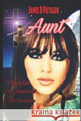 Aunt: The Sin, the Judgement, the Crucifixion: The complete Story James D. Patalon 9781980632528 Independently Published - książka