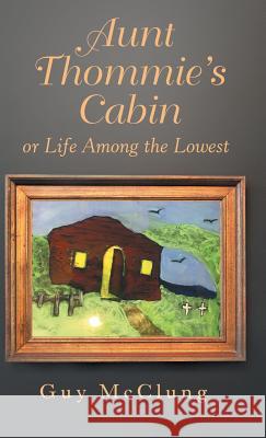 Aunt Thommie's Cabin: Or Life Among the Lowest Guy McClung 9781973666844 WestBow Press - książka