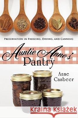 Auntie Anne's Pantry: Preservation in Freezing, Drying, and Canning Anne Casbeer 9781426929632 Trafford Publishing - książka