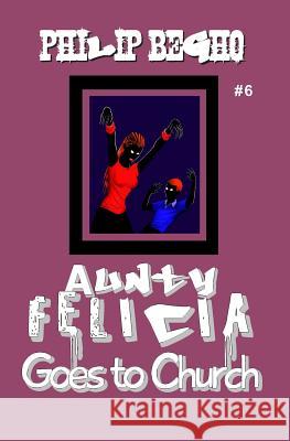 Aunty Felicia Goes to Church: Aunty Felicia Series Philip Begho 9781456400118 Createspace - książka