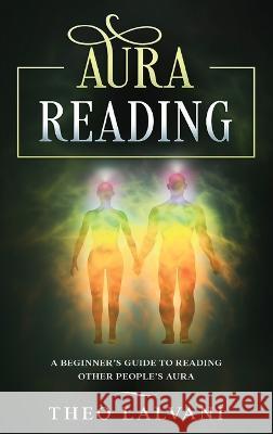 Aura Reading: A Beginner's Guide to Reading Other People's Aura Theo Lalvani   9780645841671 Creek Ridge Publishing - książka