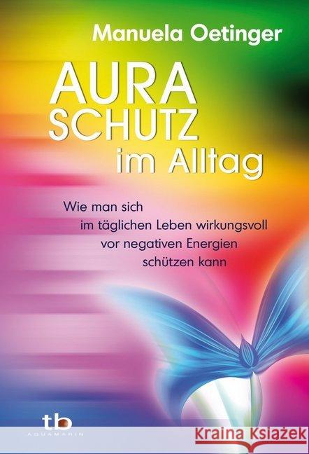 Aura-Schutz im Alltag : Wie man sich im täglichen Leben wirkungsvoll vor negativen Energien schützen kann Oetinger, Manuela 9783894276133 Aquamarin - książka