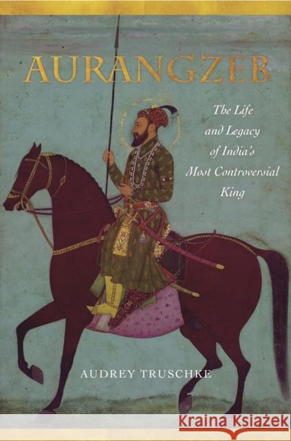 Aurangzeb: The Life and Legacy of India's Most Controversial King Truschke, Audrey 9781503602038 Stanford University Press - książka