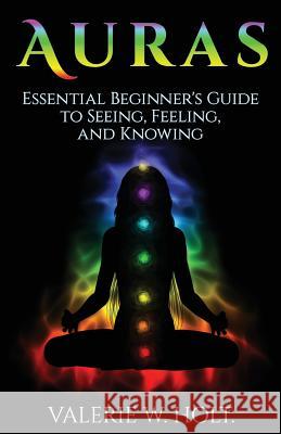 Auras: Essential Beginner's Guide to Seeing, Feeling, and Knowing Valerie W. Holt 9781541158993 Createspace Independent Publishing Platform - książka