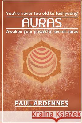 Auras: You're never too old to feel young!: Awaken Your Powerful Secret Auras Paul Ardenne 9781523798988 Createspace Independent Publishing Platform - książka