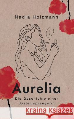 Aurelia: Die Geschichte einer Systemsprengerin Nadja Holzmann 9783738643503 Books on Demand - książka